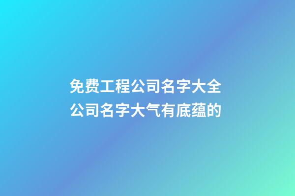 免费工程公司名字大全 公司名字大气有底蕴的-第1张-公司起名-玄机派